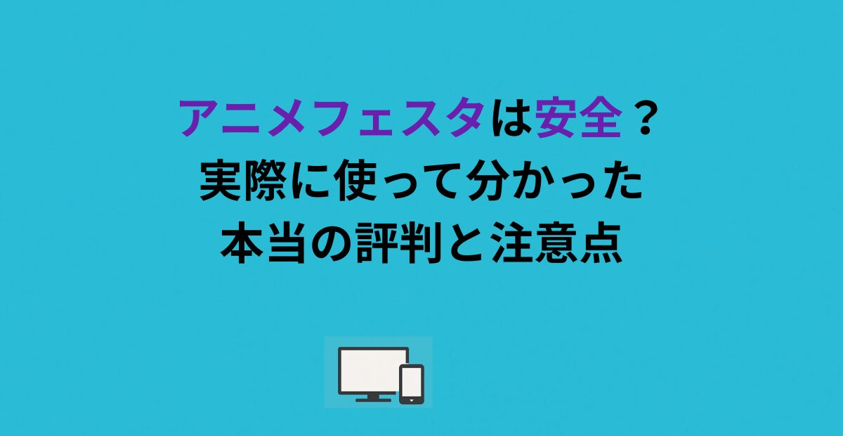 アニメフェスタは安全？実際に使って分かった本当の評判と注意点