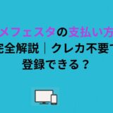 アニメフェスタの支払い方法を完全解説｜クレカ不要で登録できる？