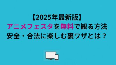 【2026年最新版】アニメフェスタを無料で観る方法｜安全＆合法に楽しむ裏ワザまとめ