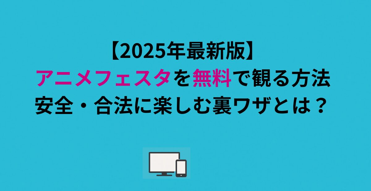 【2026年最新版】アニメフェスタを無料で観る方法｜安全＆合法に楽しむ裏ワザまとめ
