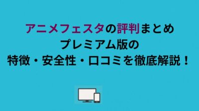 アニメフェスタの評判まとめ｜プレミアム版の特徴・安全性・口コミを徹底解説！