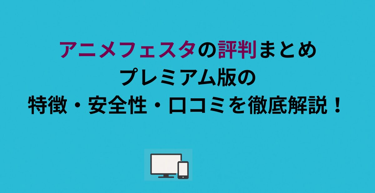 アニメフェスタの評判まとめ｜プレミアム版の特徴・安全性・口コミを徹底解説！