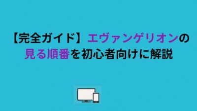 【完全ガイド】エヴァンゲリオンの見る順番を初心者向けに解説