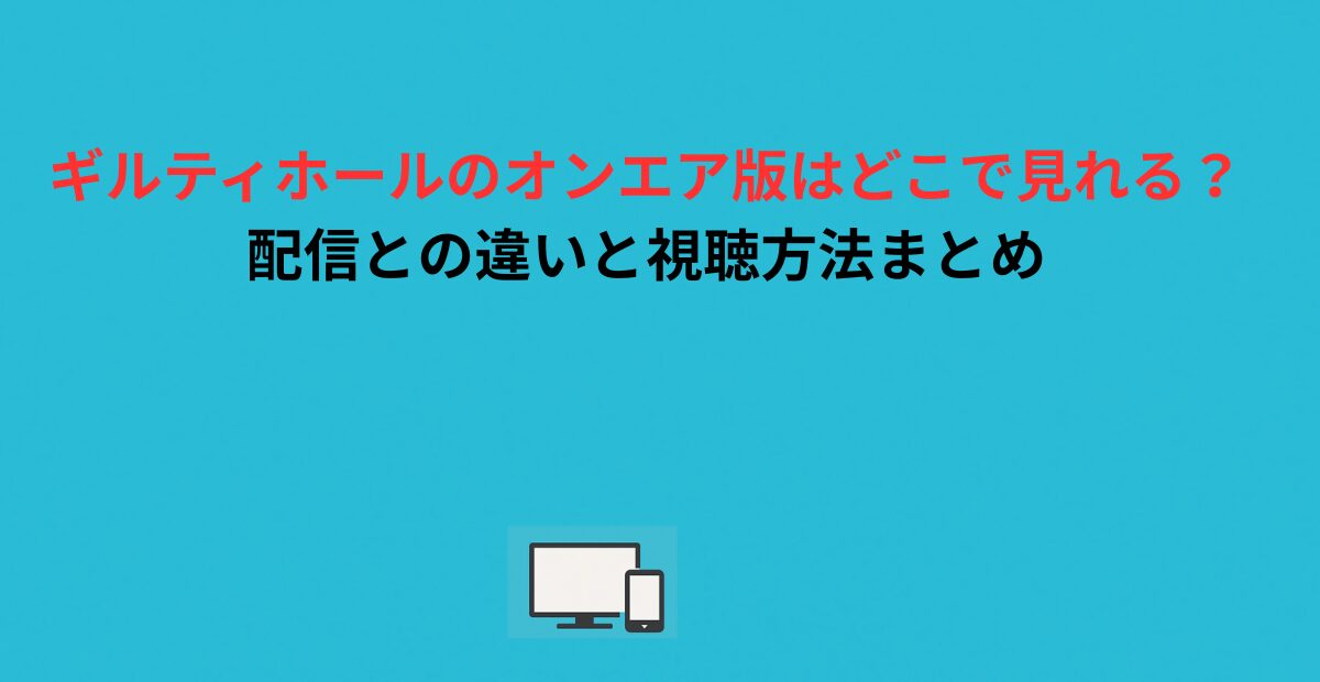 ギルティホールのオンエア版はどこで見れる？配信との違いと視聴方法まとめ