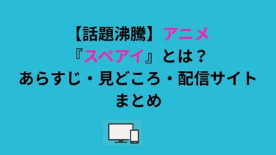 【話題沸騰】アニメ『スペアイ』とは？あらすじ・見どころ・配信サイトまとめ