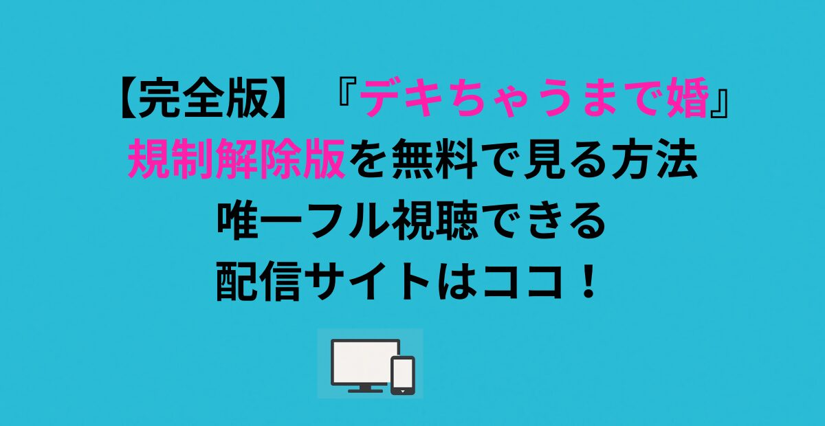 【完全版】『デキちゃうまで婚』規制解除版を無料で見る方法｜唯一フル視聴できる配信サイトはココ！