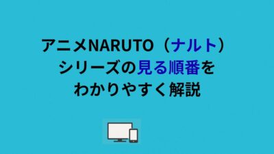 アニメNARUTO（ナルト）シリーズの見る順番をわかりやすく解説