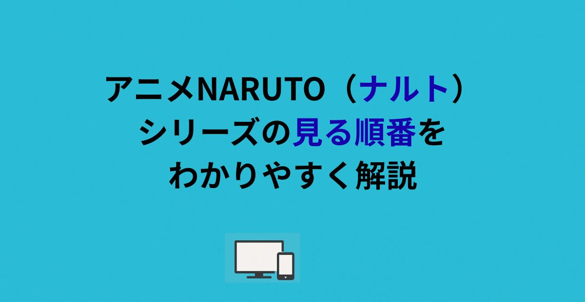 アニメNARUTO（ナルト）シリーズの見る順番をわかりやすく解説