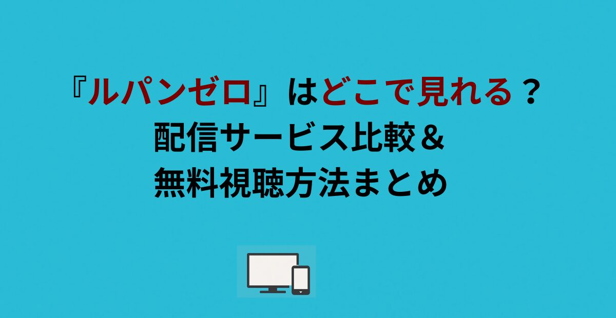 『ルパンゼロ』はどこで見れる？配信サービス比較＆無料視聴方法まとめ