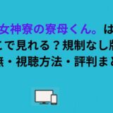女神寮の寮母くん。はどこで見れる？規制なし版の有無・視聴方法・評判まとめ