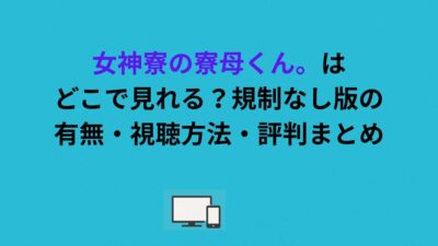 女神寮の寮母くん。はどこで見れる？規制なし版の有無・視聴方法・評判まとめ