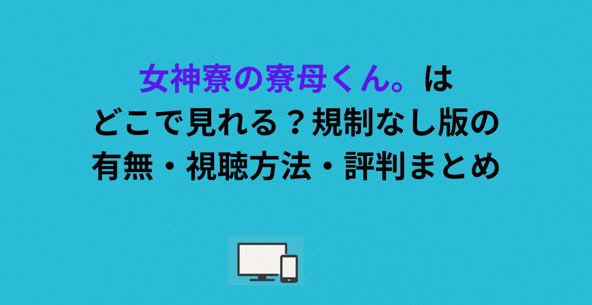 女神寮の寮母くん。はどこで見れる？規制なし版の有無・視聴方法・評判まとめ