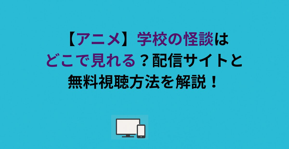 【アニメ】学校の怪談はどこで見れる？配信サイトと無料視聴方法を解説！