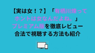【実は女！？】「有栖川煉ってホントは女なんだよね。」プレミアム版を徹底レビュー｜合法で視聴する方法も紹介