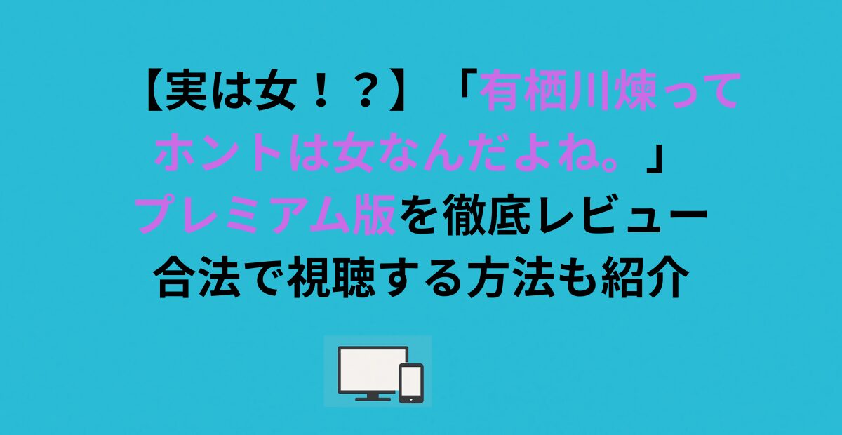 【実は女！？】「有栖川煉ってホントは女なんだよね。」プレミアム版を徹底レビュー｜合法で視聴する方法も紹介