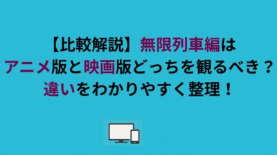 【比較解説】無限列車編はアニメ版と映画版どっちを観るべき？違いをわかりやすく整理！