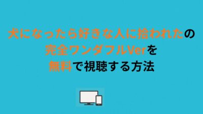 犬になったら好きな人に拾われたの完全ワンダフルVerを無料で視聴する方法