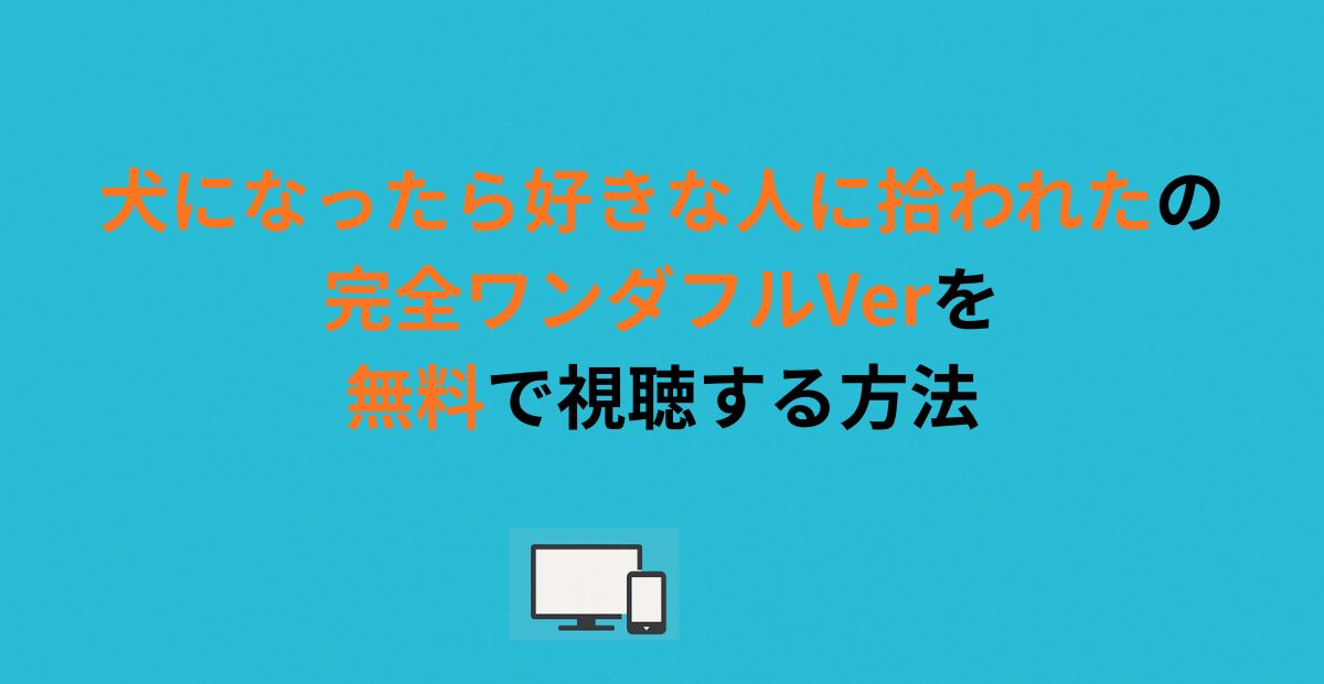 犬になったら好きな人に拾われたの完全ワンダフルVerを無料で視聴する方法