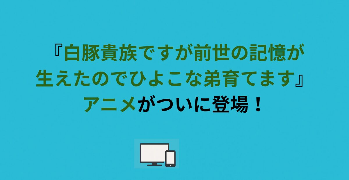 『白豚貴族ですが前世の記憶が生えたのでひよこな弟育てます』アニメがついに登場！