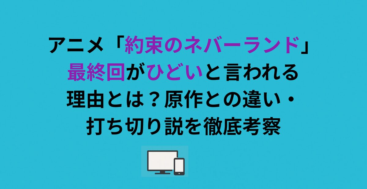 アニメ「約束のネバーランド」最終回がひどいと言われる理由とは？原作との違い・打ち切り説を徹底考察