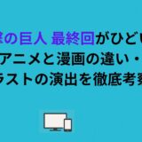 進撃の巨人 最終回がひどい？アニメと漫画の違い・ラストの演出を徹底考察