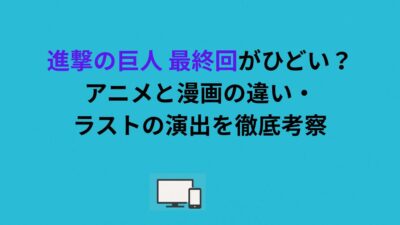 進撃の巨人 最終回がひどい？アニメと漫画の違い・ラストの演出を徹底考察
