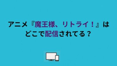 アニメ『魔王様、リトライ！』はどこで配信されてる？