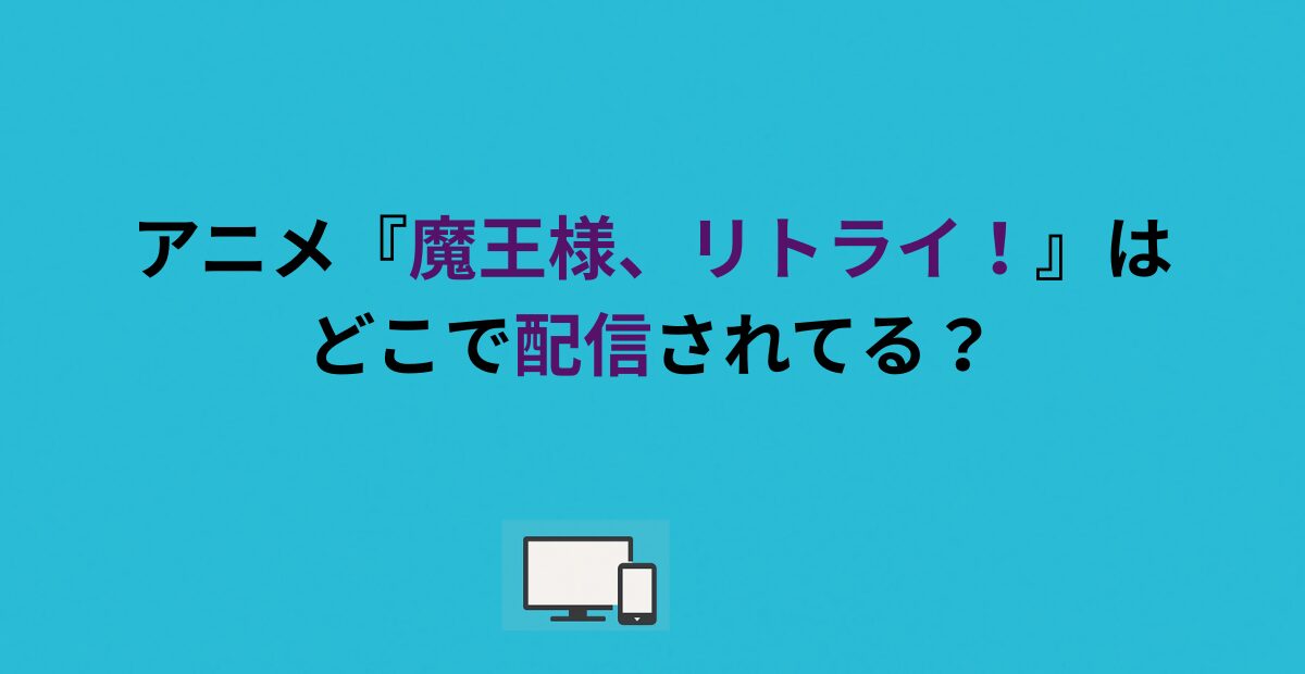 アニメ『魔王様、リトライ！』はどこで配信されてる？