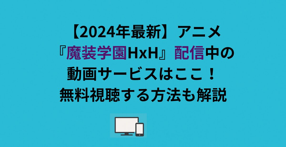 【2026年最新】アニメ『魔装学園HxH』配信中の動画サービスはここ！無料視聴する方法も解説