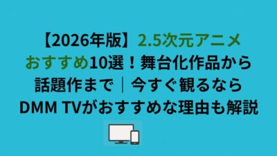 【2026年版】2.5次元アニメおすすめ10選！舞台化作品から話題作までを解説