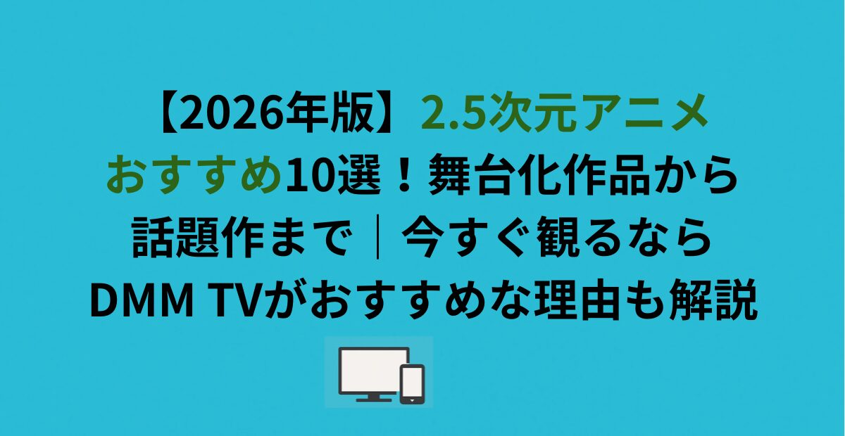 【2026年版】2.5次元アニメおすすめ10選！舞台化作品から話題作までを解説