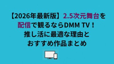 2.5次元舞台を配信で観るならDMM TV！推し活に最適な理由とおすすめ作品