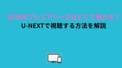 2026年プレミアリーグはどこで見れる？U-NEXTで視聴する方法を解説