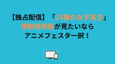 【独占配信】「25歳の女子高生」規制解除版が見たいならアニメフェスタ一択！
