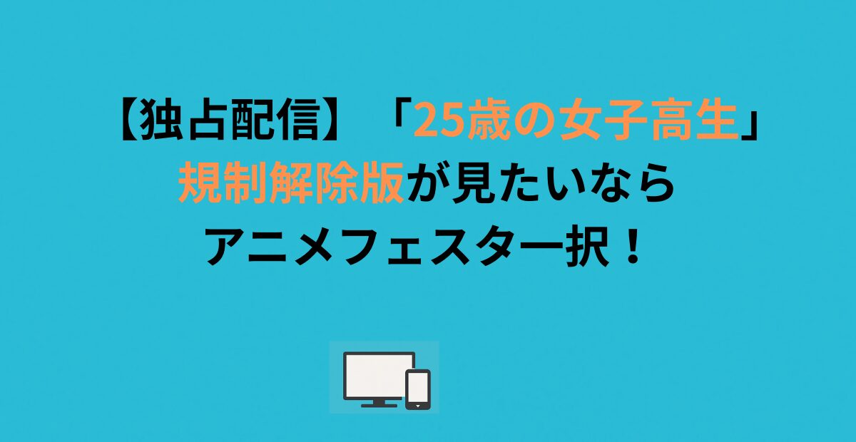 【独占配信】「25歳の女子高生」規制解除版が見たいならアニメフェスタ一択！
