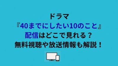 ドラマ『40までにしたい10のこと』配信はどこで見れる？無料視聴や放送情報も解説！