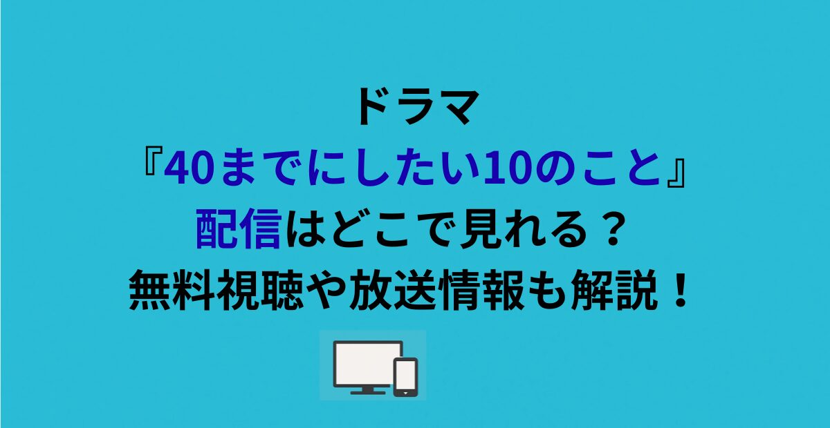 ドラマ『40までにしたい10のこと』配信はどこで見れる？無料視聴や放送情報も解説！