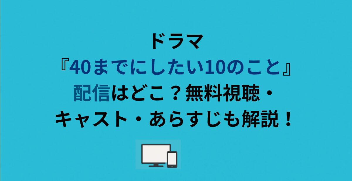 ドラマ『40までにしたい10のこと』配信はどこ？無料視聴・キャスト・あらすじも解説！