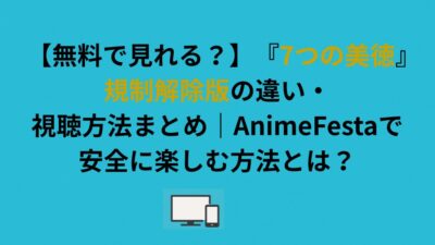 『7つの美徳』規制解除版の違い・視聴方法まとめ でアニメフェスタで安全に楽しむ方法とは？