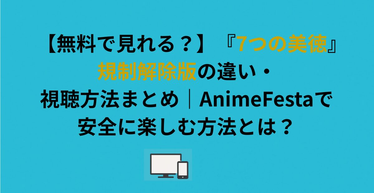 『7つの美徳』規制解除版の違い・視聴方法まとめ でアニメフェスタで安全に楽しむ方法とは？