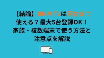 【結論】DMM TVは何台まで使える？最大5台登録OK！家族・複数端末で使う方法と注意点を解説