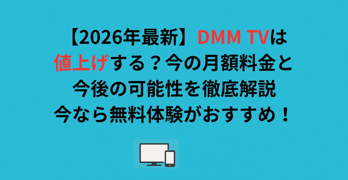 【2026年最新】DMM TVは値上げする？今の月額料金と今後の可能性を徹底解説｜今なら無料体験がおすすめ！