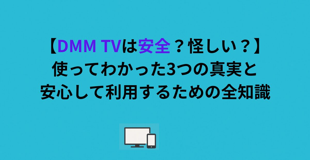【DMM TVは安全？怪しい？】使ってわかった3つの真実と安心して利用するための全知識