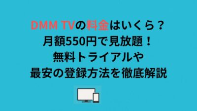 DMM TVの料金はいくら？月額550円で見放題！無料トライアルや最安の登録方法を徹底解説