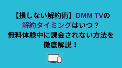 【損しない解約術】DMM TVの解約タイミングはいつ？無料体験中に課金されない方法を徹底解説！