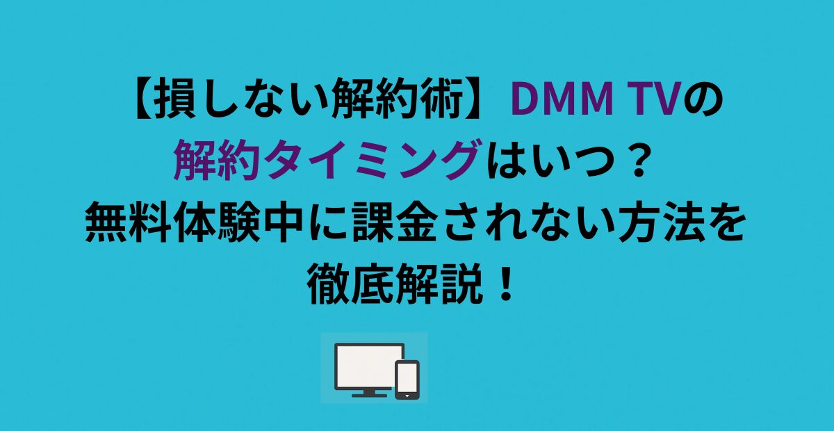 【損しない解約術】DMM TVの解約タイミングはいつ？無料体験中に課金されない方法を徹底解説！