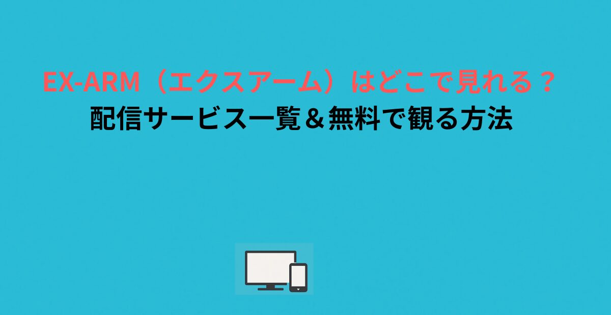 EX-ARM（エクスアーム）はどこで見れる？配信サービス一覧＆無料で観る方法