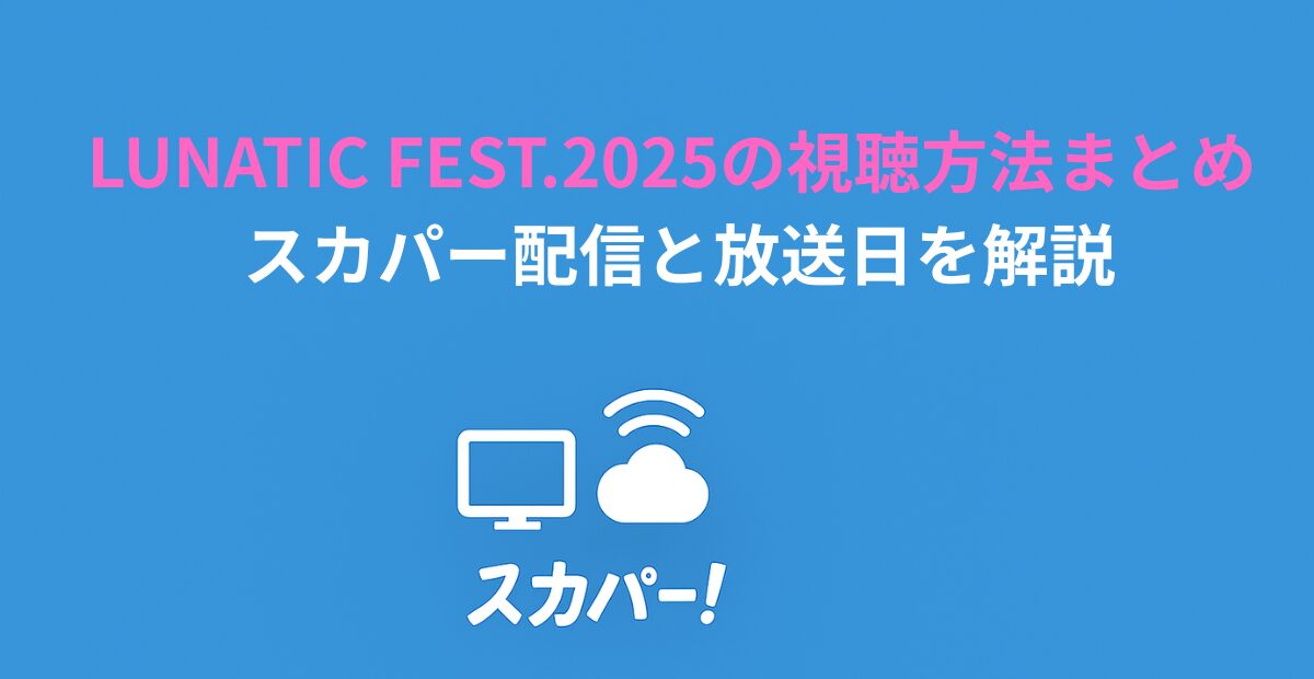LUNATIC FEST.2025の視聴方法まとめ スカパー配信と放送日を解説