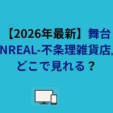 【2026年最新】舞台『UNREAL-不条理雑貨店』はどこで見れる？