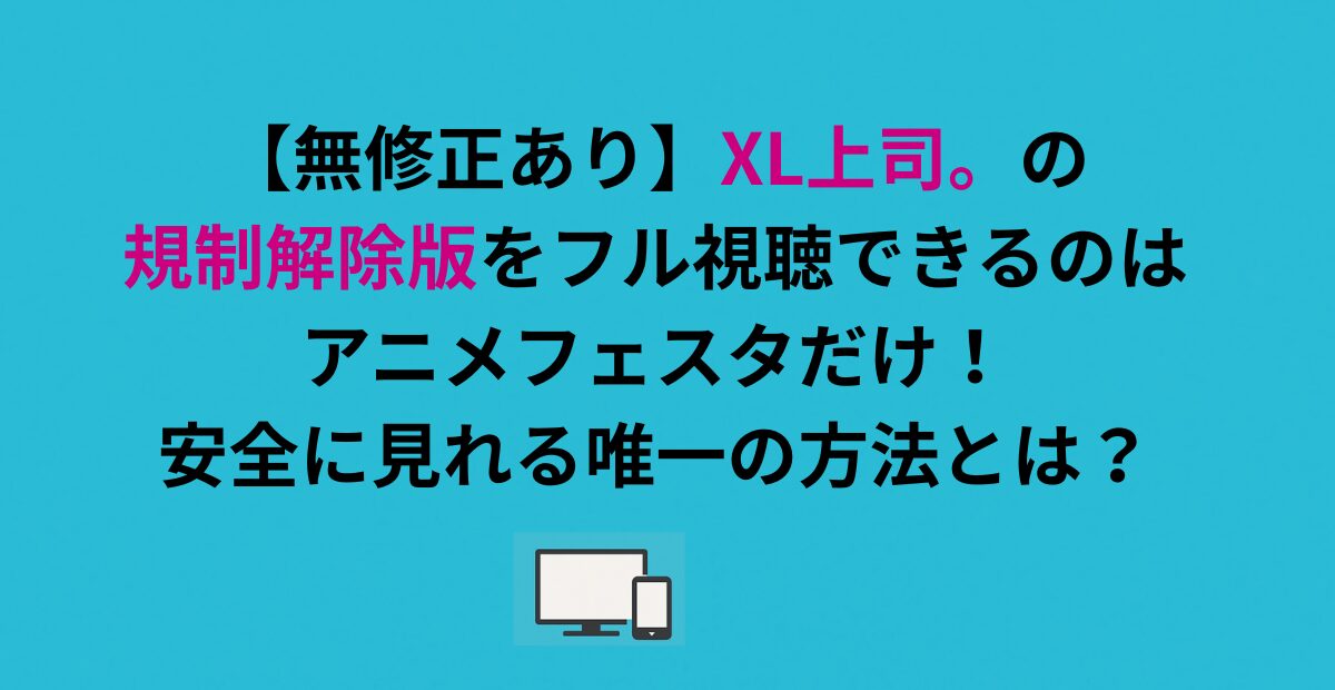 【無修正あり】XL上司の規制解除版をフル視聴できるのはアニメフェスタだけ！安全に見れる唯一の方法とは？